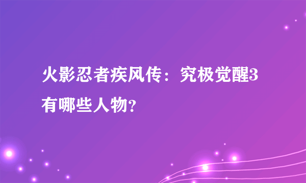 火影忍者疾风传：究极觉醒3有哪些人物？