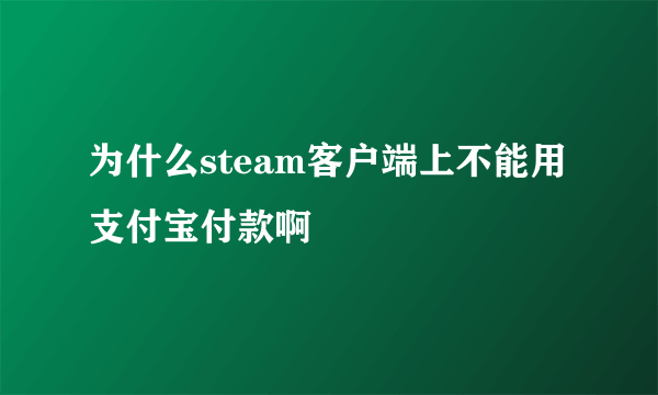 为什么steam客户端上不能用支付宝付款啊