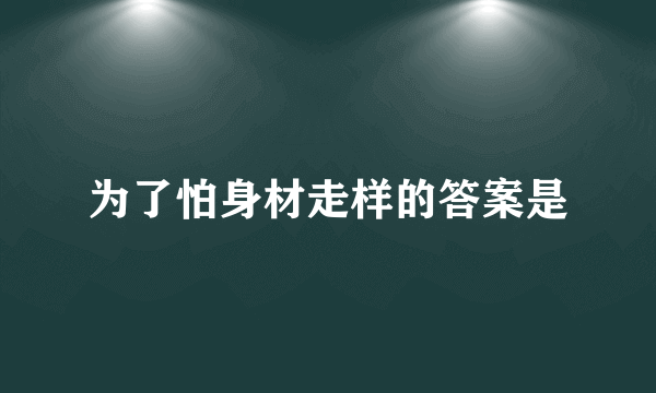 为了怕身材走样的答案是