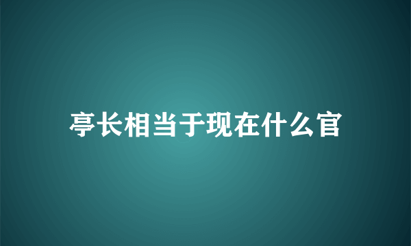 亭长相当于现在什么官