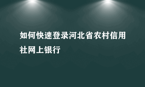 如何快速登录河北省农村信用社网上银行