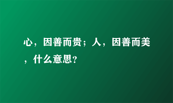 心，因善而贵；人，因善而美，什么意思？