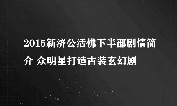 2015新济公活佛下半部剧情简介 众明星打造古装玄幻剧