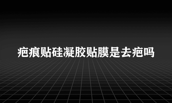 疤痕贴硅凝胶贴膜是去疤吗