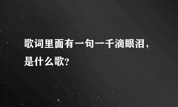 歌词里面有一句一千滴眼泪，是什么歌？