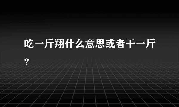 吃一斤翔什么意思或者干一斤？