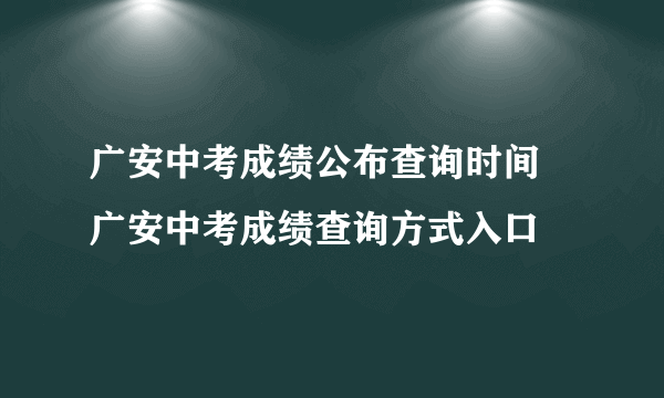 广安中考成绩公布查询时间 广安中考成绩查询方式入口 