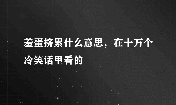 羞蛋挤累什么意思，在十万个冷笑话里看的