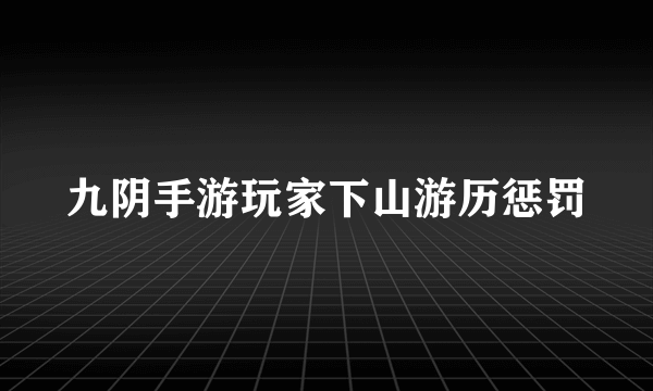 九阴手游玩家下山游历惩罚