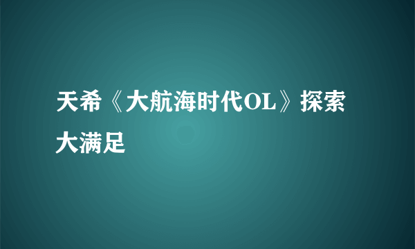 天希《大航海时代OL》探索大满足