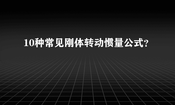 10种常见刚体转动惯量公式？