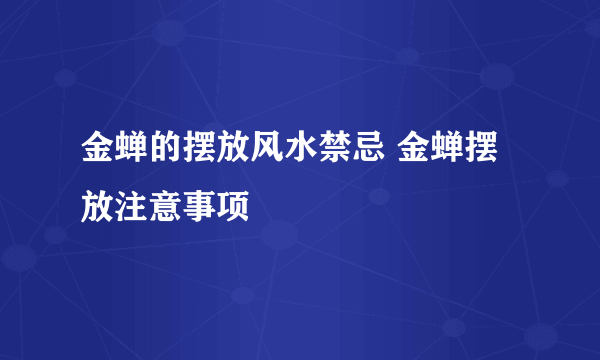 金蝉的摆放风水禁忌 金蝉摆放注意事项