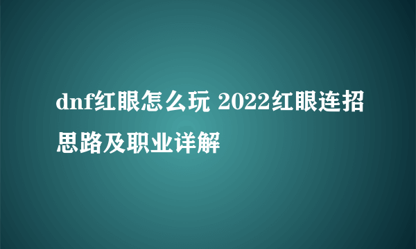 dnf红眼怎么玩 2022红眼连招思路及职业详解