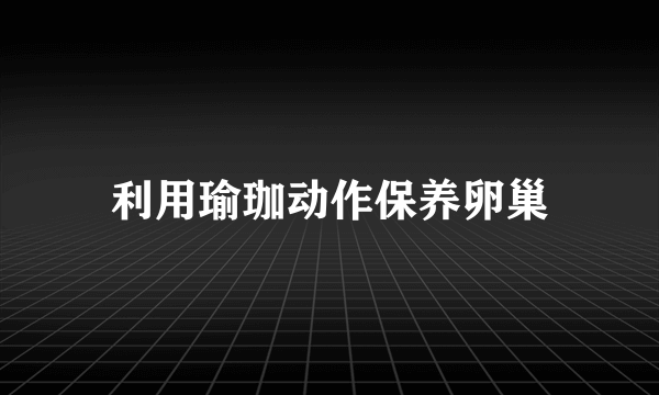 利用瑜珈动作保养卵巢