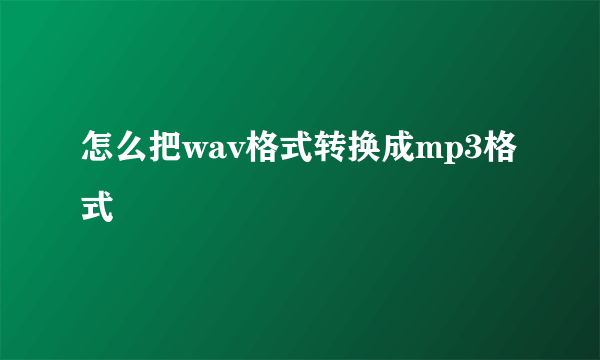 怎么把wav格式转换成mp3格式