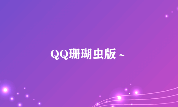 QQ珊瑚虫版～