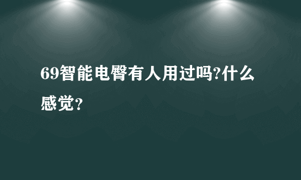 69智能电臀有人用过吗?什么感觉？