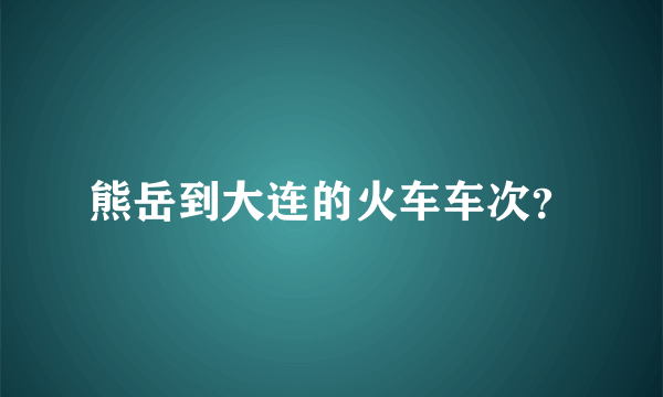 熊岳到大连的火车车次？