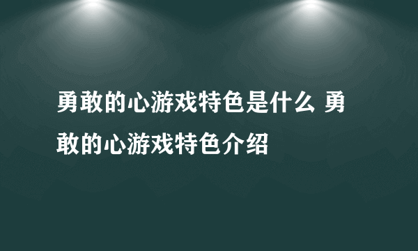 勇敢的心游戏特色是什么 勇敢的心游戏特色介绍