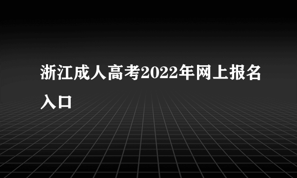 浙江成人高考2022年网上报名入口