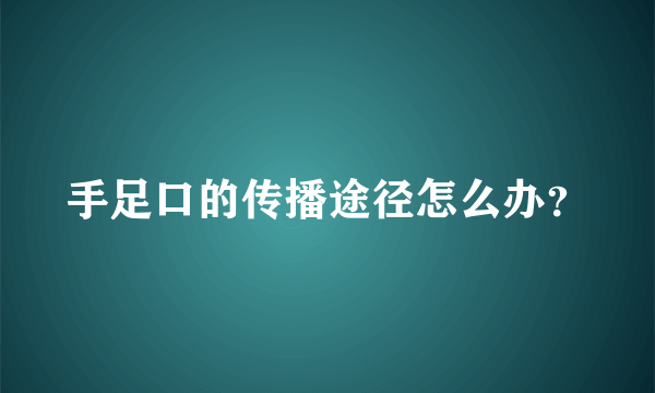 手足口的传播途径怎么办？