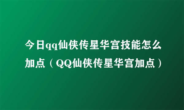 今日qq仙侠传星华宫技能怎么加点（QQ仙侠传星华宫加点）