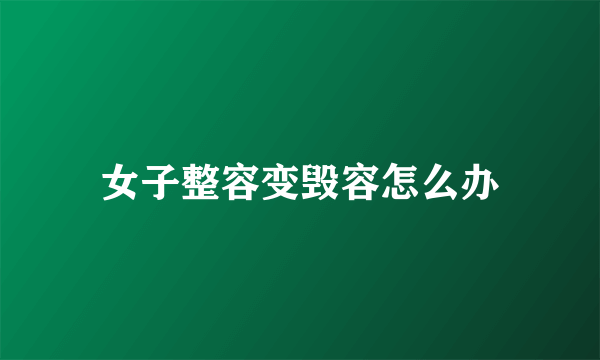 女子整容变毁容怎么办