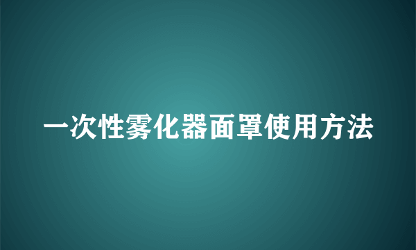 一次性雾化器面罩使用方法