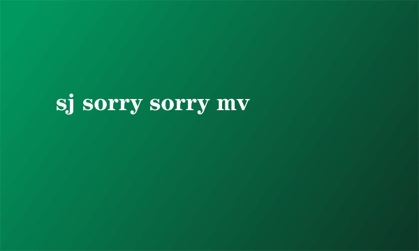 sj sorry sorry mv