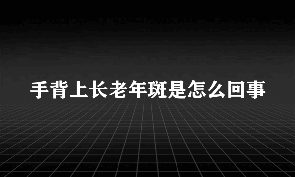 手背上长老年斑是怎么回事