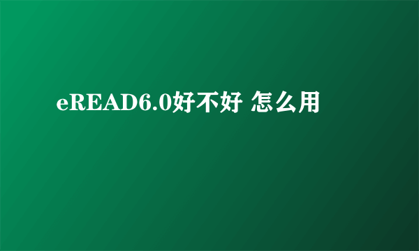 eREAD6.0好不好 怎么用