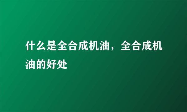 什么是全合成机油，全合成机油的好处