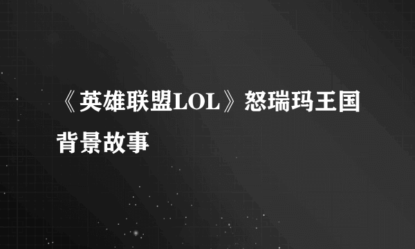 《英雄联盟LOL》怒瑞玛王国背景故事