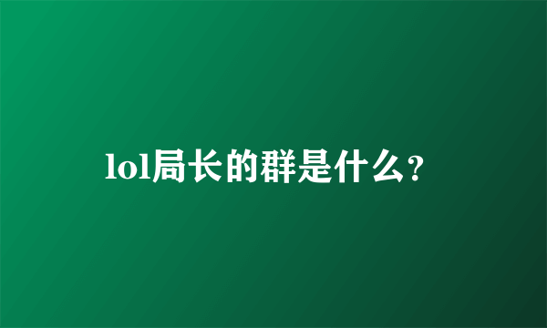 lol局长的群是什么？