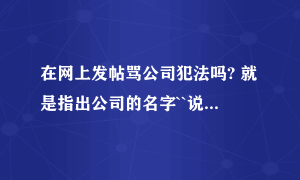 在网上发帖骂公司犯法吗? 就是指出公司的名字``说的也是事实