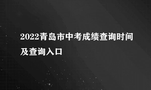 2022青岛市中考成绩查询时间及查询入口