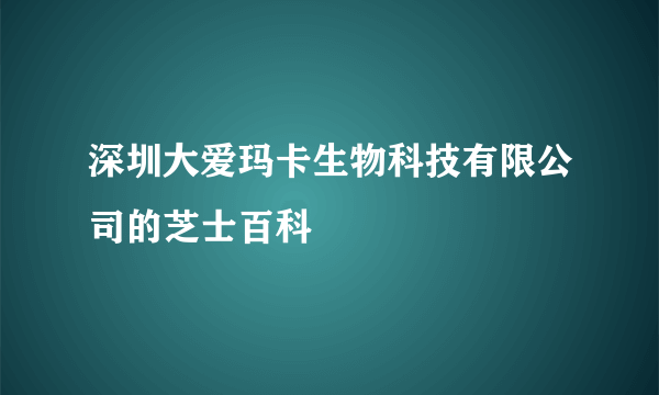 深圳大爱玛卡生物科技有限公司的芝士百科