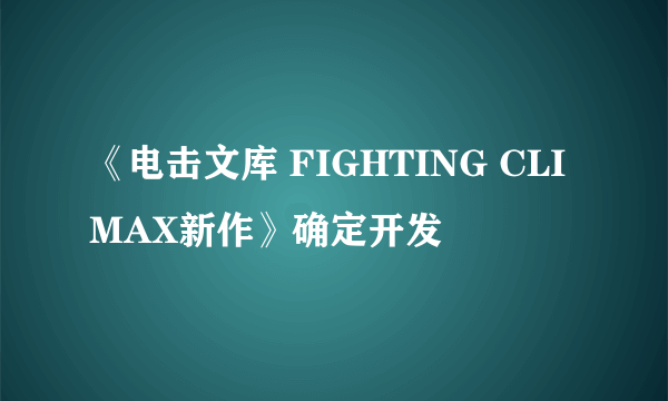 《电击文库 FIGHTING CLIMAX新作》确定开发