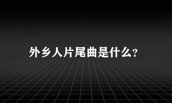 外乡人片尾曲是什么？