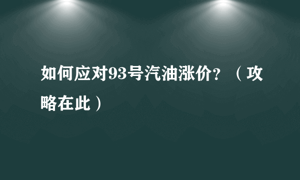 如何应对93号汽油涨价？（攻略在此）