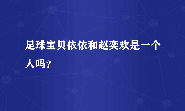 足球宝贝依依和赵奕欢是一个人吗？