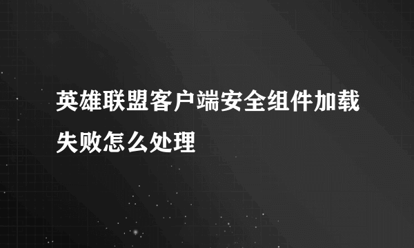 英雄联盟客户端安全组件加载失败怎么处理