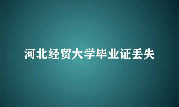 河北经贸大学毕业证丢失