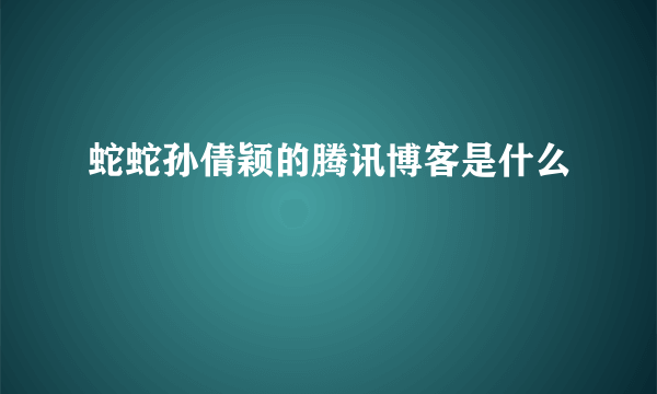 蛇蛇孙倩颖的腾讯博客是什么