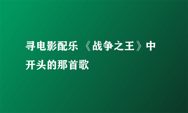 寻电影配乐 《战争之王》中开头的那首歌