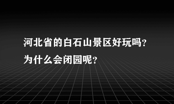 河北省的白石山景区好玩吗？为什么会闭园呢？