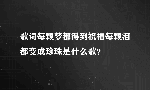 歌词每颗梦都得到祝福每颗泪都变成珍珠是什么歌？