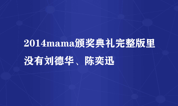 2014mama颁奖典礼完整版里没有刘德华、陈奕迅