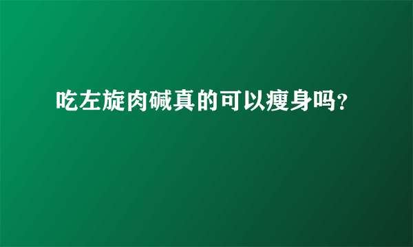 吃左旋肉碱真的可以瘦身吗？