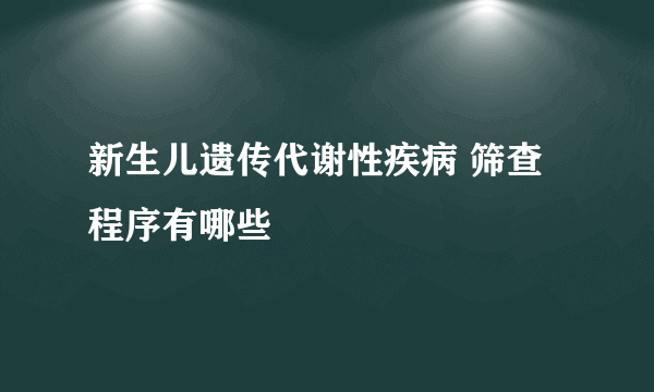 新生儿遗传代谢性疾病 筛查程序有哪些